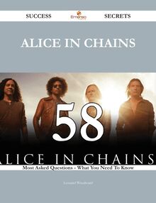 Alice in Chains 58 Success Secrets - 58 Most Asked Questions On Alice in Chains - What You Need To Know