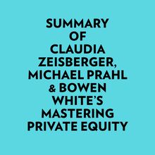 Summary of Claudia Zeisberger, Michael Prahl & Bowen White s Mastering Private Equity