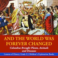 And the World Was Forever Changed : Columbus Brought Plants, Animals and Diseases | Lessons of History Grade 3 | Children s Exploration Books