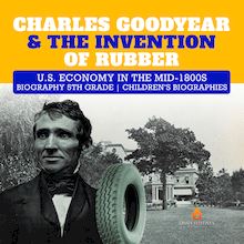 Charles Goodyear & The Invention of Rubber | U.S. Economy in the mid-1800s | Biography 5th Grade | Children s Biographies