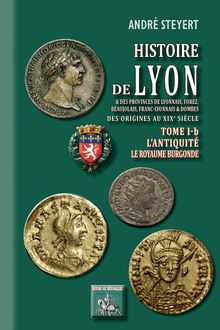 Histoire de Lyon et des provinces de Lyonnais, Forez, Beaujolais, Franc-Lyonnais et Dombes • Tome 1-b : l Antiquité - (des origines au XIXe siècle)