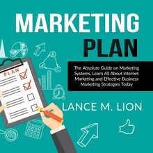 Marketing Plan: The Absolute Guide on Marketing Systems, Learn All About Internet Marketing and Effective Business Marketing Strategies Today