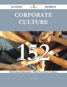 Corporate Culture 152 Success Secrets - 152 Most Asked Questions On Corporate Culture - What You Need To Know