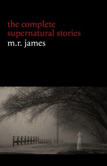 M. R. James: The Complete Supernatural Stories (30+ tales of horror and mystery: Count Magnus, Casting the Runes, Oh Whistle and I’ll Come to You My Lad, Lost Hearts...) (Halloween Stories)