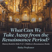 What Can We Take Away from the Renaissance Period? History Book for Kids 9-12 | Children s Renaissance Books