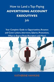 How to Land a Top-Paying Advertising account executives Job: Your Complete Guide to Opportunities, Resumes and Cover Letters, Interviews, Salaries, Promotions, What to Expect From Recruiters and More