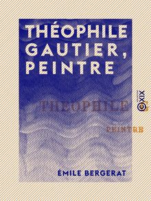 Théophile Gautier, peintre - Étude suivie du catalogue de son œuvre peint, dessiné et gravé