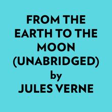 From The Earth To The Moon (Unabridged)