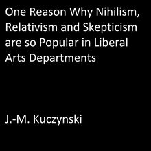 One Reason Why Nihilism, Relativism, and Skepticism are so Popular in Liberal Arts Departments