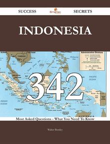 Indonesia 342 Success Secrets - 342 Most Asked Questions On Indonesia - What You Need To Know