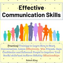 Effective Communication Skills: Practical Training to Learn How to Start Conversation, Listen Effectively, Win Friends, Gain Confidence and Influence People and Raise Your Charisma
