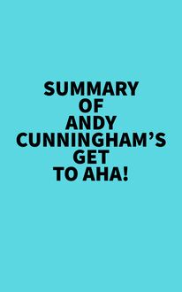 Summary of Andy Cunningham s Get to Aha!