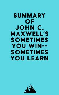 Summary of John C. Maxwell s Sometimes You Win--Sometimes You Learn