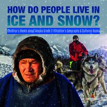 How Do People Live in Ice and Snow? | Children s Books about Alaska Grade 3 | Children s Geography & Cultures Books