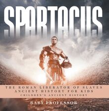 Spartacus: The Roman Liberator of Slaves - Ancient History for Kids | Children s Ancient History
