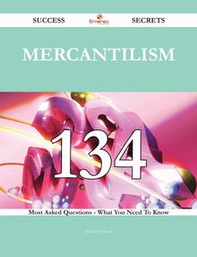 Mercantilism 134 Success Secrets - 134 Most Asked Questions On Mercantilism - What You Need To Know