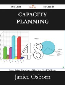Capacity Planning 48 Success Secrets - 48 Most Asked Questions On Capacity Planning - What You Need To Know
