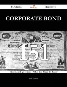 Corporate Bond 151 Success Secrets - 151 Most Asked Questions On Corporate Bond - What You Need To Know