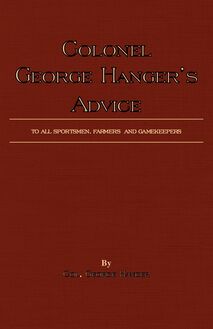 Colonel George Hanger s Advice To All Sportsmen, Farmers And Gamekeepers (History Of Shooting Series)