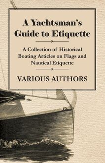 A Yachtsman s Guide to Etiquette - A Collection of Historical Boating Articles on Flags and Nautical Etiquette