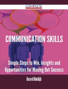 Communication Skills - Simple Steps to Win, Insights and Opportunities for Maxing Out Success