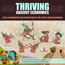Thriving Ancient Economies : Cities, Governments and Civilizations of the Aztecs, Incas and Mayans | Social Studies Book Grade 4-5 | Children s Ancient History