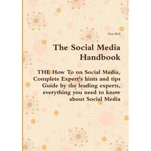 The Social Media Handbook - THE How To on Social Media, Complete Expert s hints and tips Guide by the leading experts, everything you need to know about Social Media