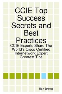 CCIE Top Success Secrets and Best Practices: CCIE Experts Share The World s Cisco Certified Internetwork Expert Greatest Tips