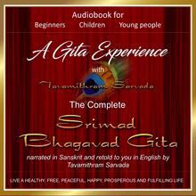 A Gita Experience with Tavamithram Sarvada - The Complete Srimad Bhagavad Gita narrated in Sanskrit and retold to you in English by Tavamithram Sarvada