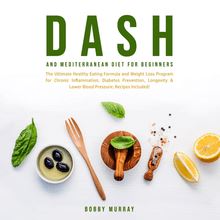 Dash and Mediterranean Diet for Beginners: The Ultimate Healthy Eating Formula and Weight Loss Program for Chronic Inflammation, Diabetes Prevention, Longevity & Lower Blood Pressure; Recipes Included!