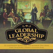 Global Leadership : US Leadership Roles and the Monroe Doctrine | Grade 5 Social Studies | Children s Government Books
