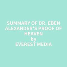 Summary of Dr. Eben Alexander s Proof of Heaven