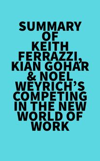 Summary of Keith Ferrazzi, Kian Gohar & Noel Weyrich s Competing in the New World of Work