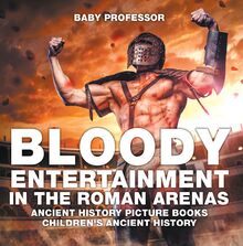 Bloody Entertainment in the Roman Arenas - Ancient History Picture Books | Children s Ancient History