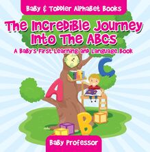 The Incredible Journey Into The ABCs. A Baby s First Learning and Language Book. - Baby & Toddler Alphabet Books
