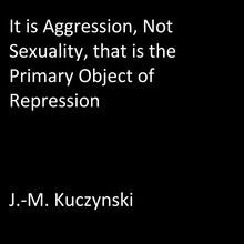 It is Aggression, not Sexuality, that is the Primary Object of Repression