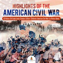 Highlights of the American Civil War | US History 5th Grade Junior Scholars Edition | Children s American Civil War Era History Books