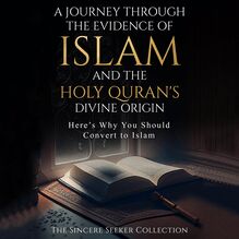 A Journey Through the Evidence of Islam and the Holy Quran s Divine Origin