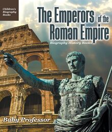 The Emperors of the Roman Empire - Biography History Books | Children s Historical Biographies