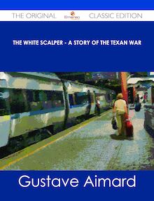 The White Scalper - A Story of the Texan War - The Original Classic Edition