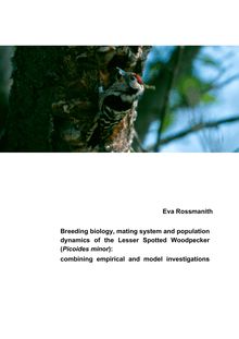 Breeding biology, mating system and population dynamics of the Lesser Spotted Woodpecker (Picoides minor): combining empirical and model investigations [Elektronische Ressource] / von Eva Rossmanith