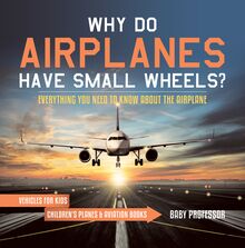 Why Do Airplanes Have Small Wheels? Everything You Need to Know About The Airplane - Vehicles for Kids | Children s Planes & Aviation Books