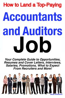 How to Land a Top-Paying Accountants and Auditors Job: Your Complete Guide to Opportunities, Resumes and Cover Letters, Interviews, Salaries, Promotions, What to Expect From Recruiters and More!