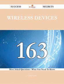 Wireless Devices 163 Success Secrets - 163 Most Asked Questions On Wireless Devices - What You Need To Know
