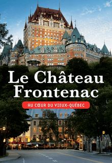 Le Château Frontenac : Au coeur du Vieux-Québec