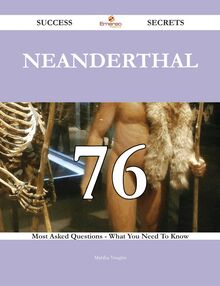 Neanderthal 76 Success Secrets - 76 Most Asked Questions On Neanderthal - What You Need To Know