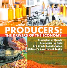 Producers : The Drivers of the Economy | Production of Goods | Economics for Kids | 3rd Grade Social Studies | Children s Government Books