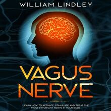 Vagus Nerve: Learn How to Activate, Stimulate and Treat the Most Important Nerve in Your Body