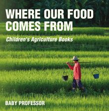 Where Our Food Comes from - Children s Agriculture Books