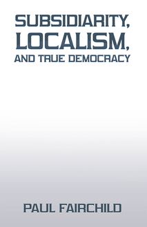 Subsidiarity, Localism, and True Democracy